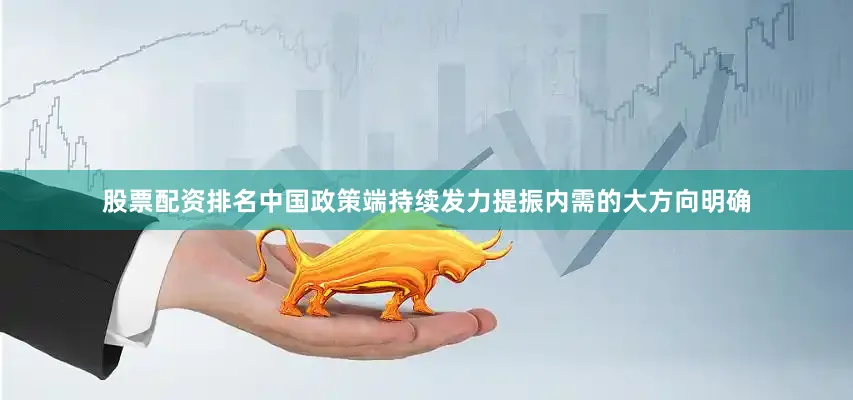 股票配资排名中国政策端持续发力提振内需的大方向明确