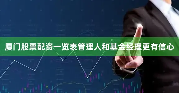 厦门股票配资一览表管理人和基金经理更有信心