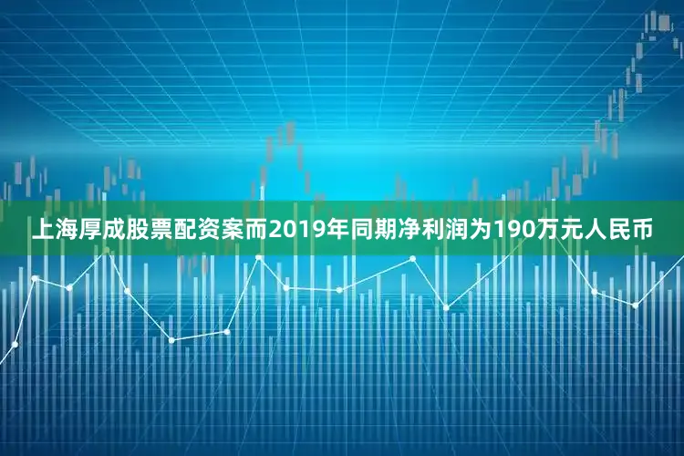 上海厚成股票配资案而2019年同期净利润为190万元人民币