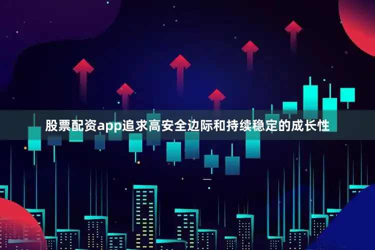 股票配资app追求高安全边际和持续稳定的成长性