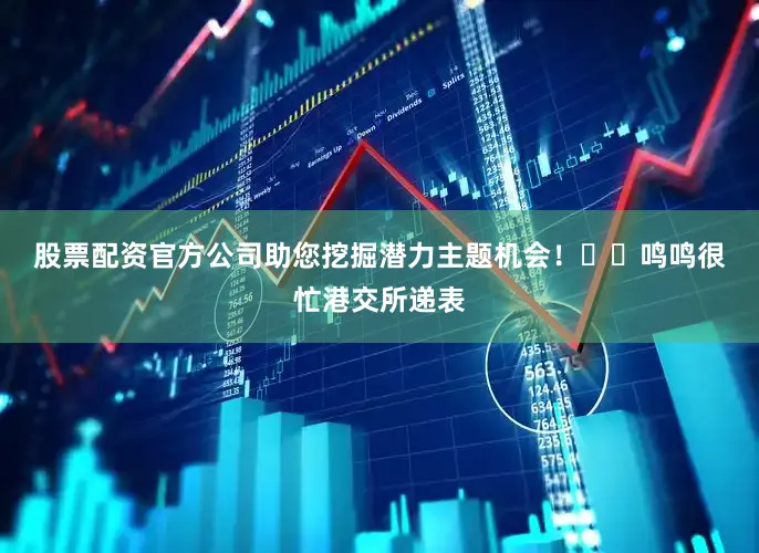 股票配资官方公司助您挖掘潜力主题机会！		　　鸣鸣很忙港交所递表