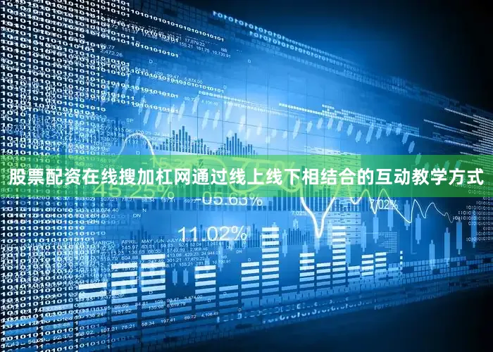 股票配资在线搜加杠网通过线上线下相结合的互动教学方式