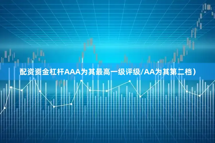 配资资金杠杆AAA为其最高一级评级/AA为其第二档）