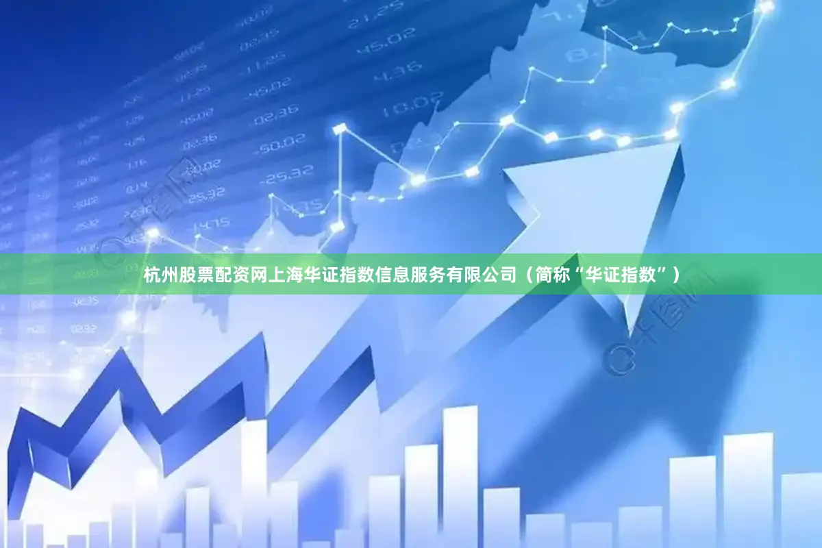 杭州股票配资网上海华证指数信息服务有限公司（简称“华证指数”）