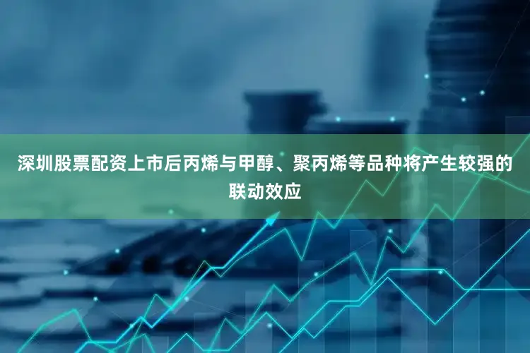 深圳股票配资上市后丙烯与甲醇、聚丙烯等品种将产生较强的联动效应