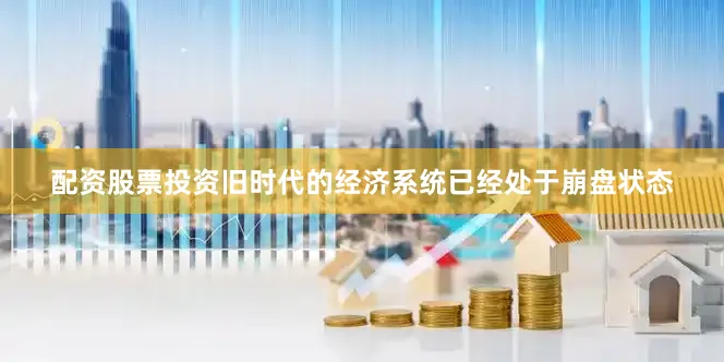 配资股票投资旧时代的经济系统已经处于崩盘状态