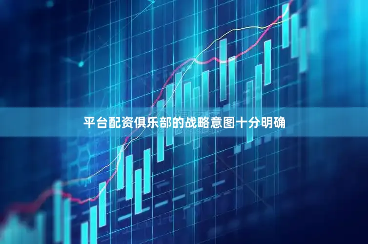 平台配资俱乐部的战略意图十分明确