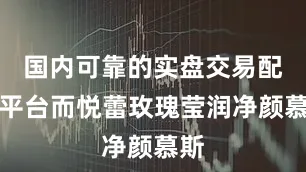 国内可靠的实盘交易配资平台而悦蕾玫瑰莹润净颜慕斯
