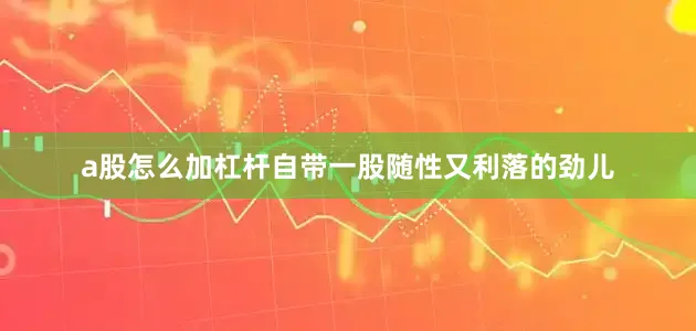 a股怎么加杠杆自带一股随性又利落的劲儿
