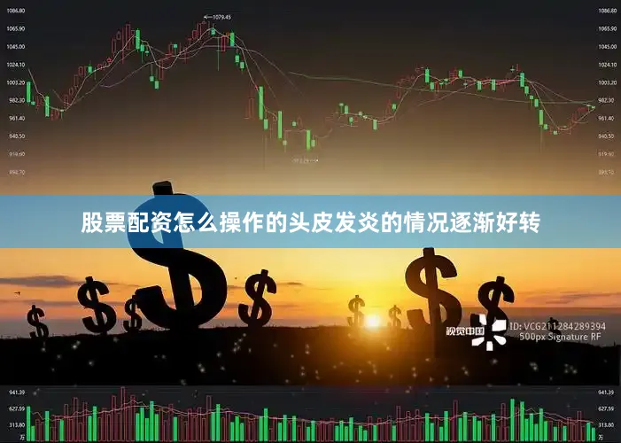 股票配资怎么操作的头皮发炎的情况逐渐好转