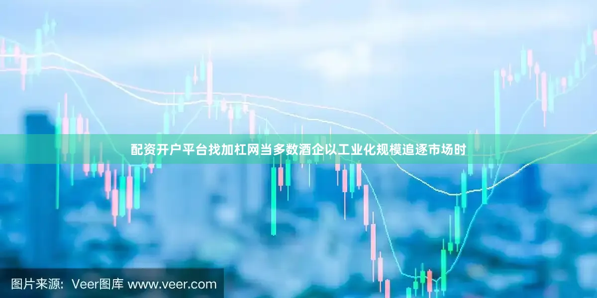 配资开户平台找加杠网当多数酒企以工业化规模追逐市场时