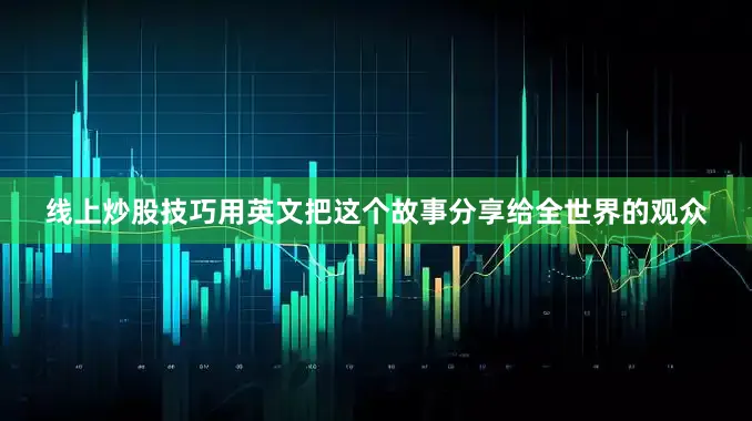 线上炒股技巧用英文把这个故事分享给全世界的观众