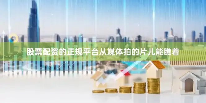 股票配资的正规平台从媒体拍的片儿能瞧着