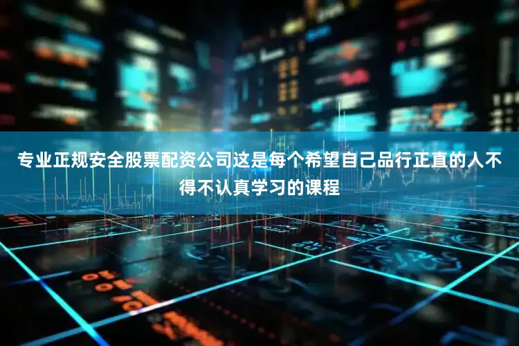 专业正规安全股票配资公司这是每个希望自己品行正直的人不得不认真学习的课程