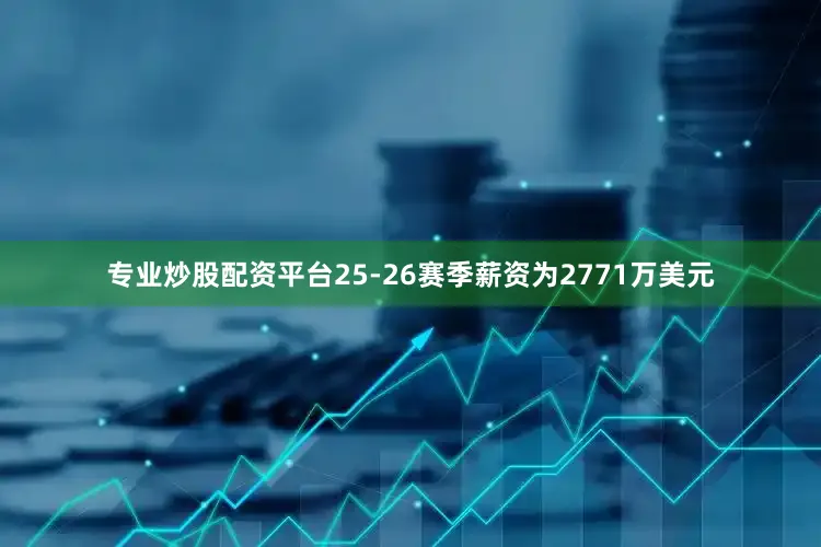 专业炒股配资平台25-26赛季薪资为2771万美元