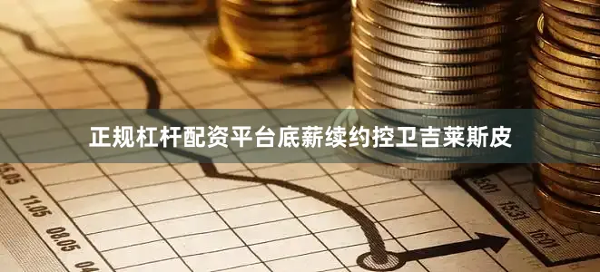 正规杠杆配资平台底薪续约控卫吉莱斯皮