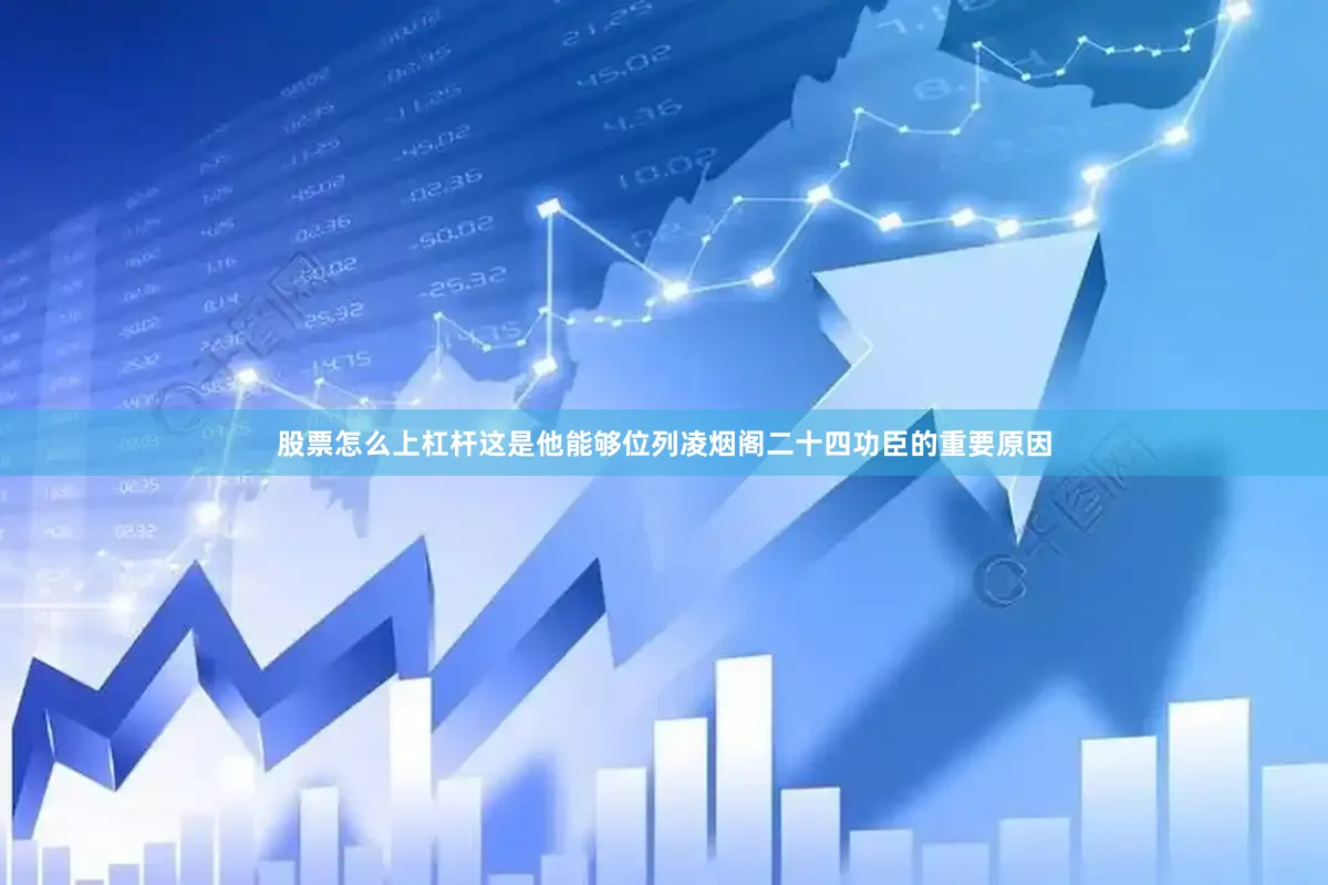 股票怎么上杠杆这是他能够位列凌烟阁二十四功臣的重要原因