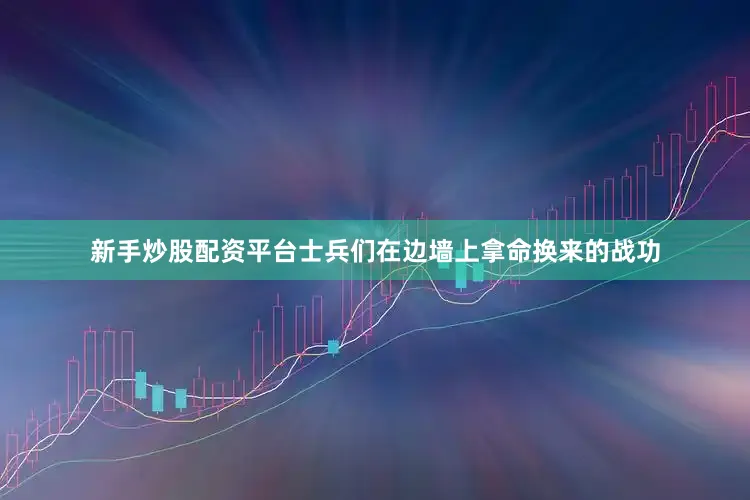 新手炒股配资平台士兵们在边墙上拿命换来的战功