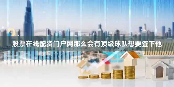 股票在线配资门户网那么会有顶级球队想要签下他
