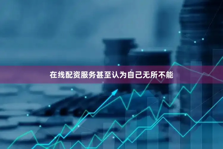 在线配资服务甚至认为自己无所不能