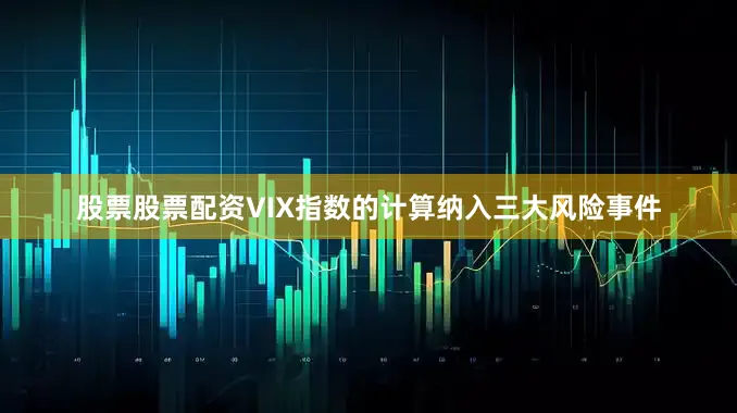 股票股票配资VIX指数的计算纳入三大风险事件