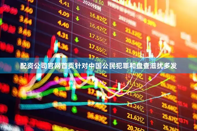 配资公司官网首页针对中国公民犯罪和盘查滋扰多发