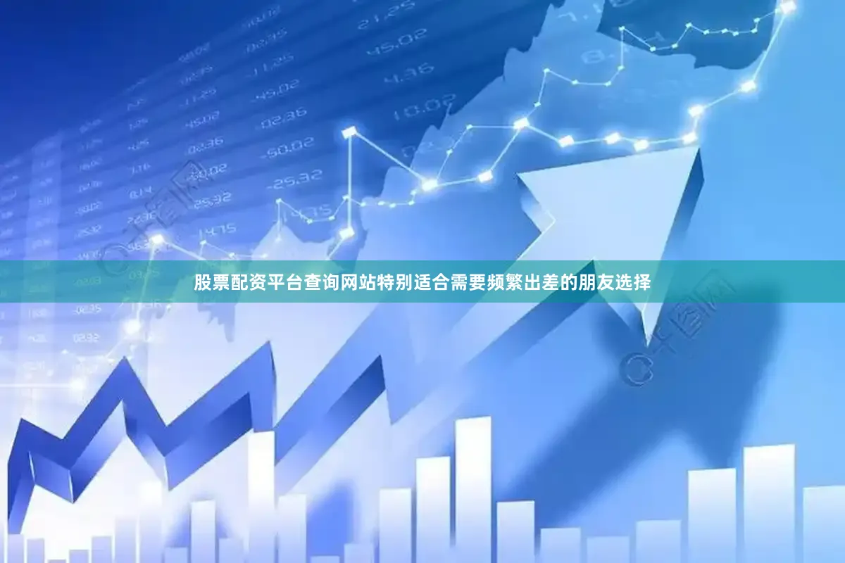 股票配资平台查询网站特别适合需要频繁出差的朋友选择