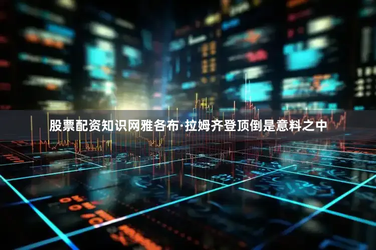 股票配资知识网雅各布·拉姆齐登顶倒是意料之中