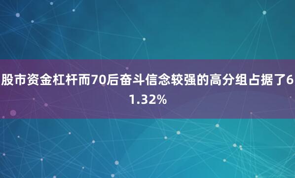 股市资金杠杆而70后奋斗信念较强的高分组占据了61.32%