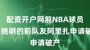 配资开户网前NBA球员——姚明的前队友阿里扎申请破产