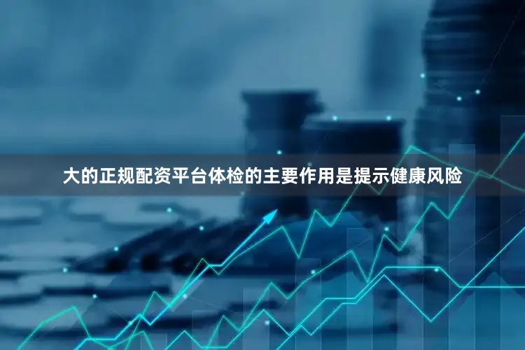 大的正规配资平台　　体检的主要作用是提示健康风险