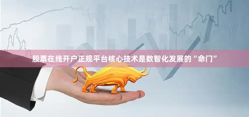 股票在线开户正规平台核心技术是数智化发展的“命门”