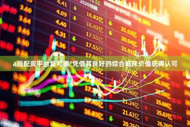 a股配资平台复邦德®凭借其良好的综合临床价值获得认可