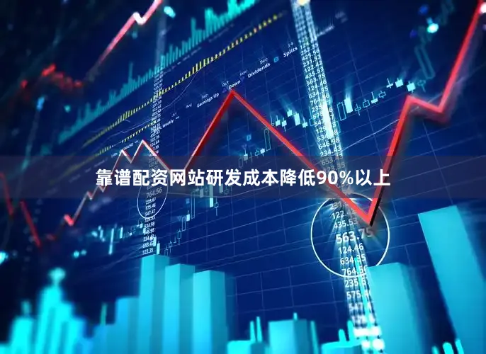 靠谱配资网站研发成本降低90%以上