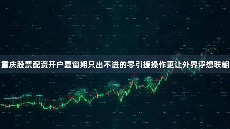 重庆股票配资开户夏窗期只出不进的零引援操作更让外界浮想联翩
