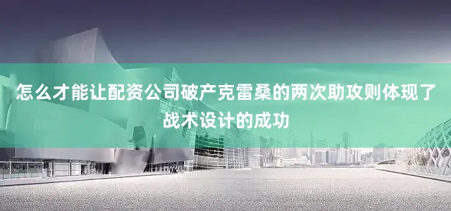 怎么才能让配资公司破产克雷桑的两次助攻则体现了战术设计的成功