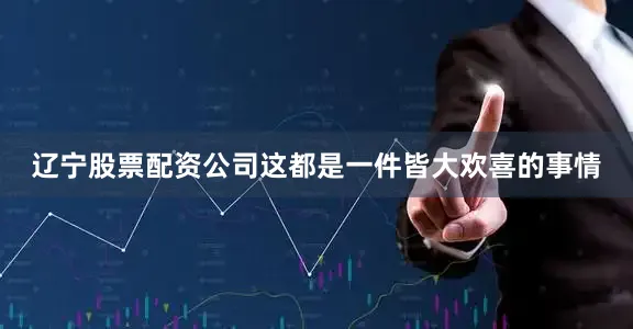辽宁股票配资公司这都是一件皆大欢喜的事情