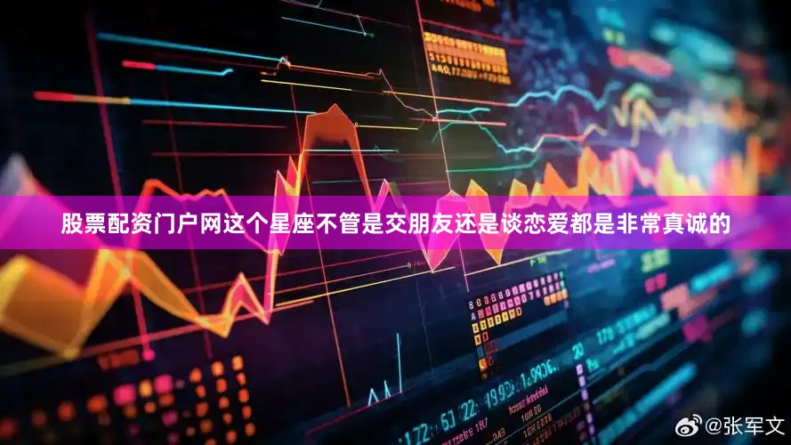 股票配资门户网这个星座不管是交朋友还是谈恋爱都是非常真诚的