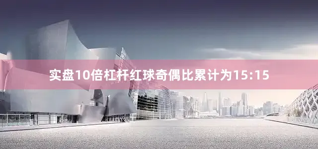 实盘10倍杠杆红球奇偶比累计为15:15