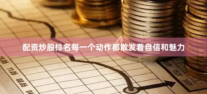 配资炒股排名每一个动作都散发着自信和魅力