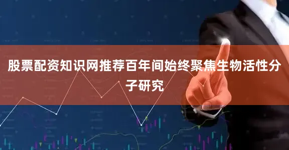 股票配资知识网推荐百年间始终聚焦生物活性分子研究