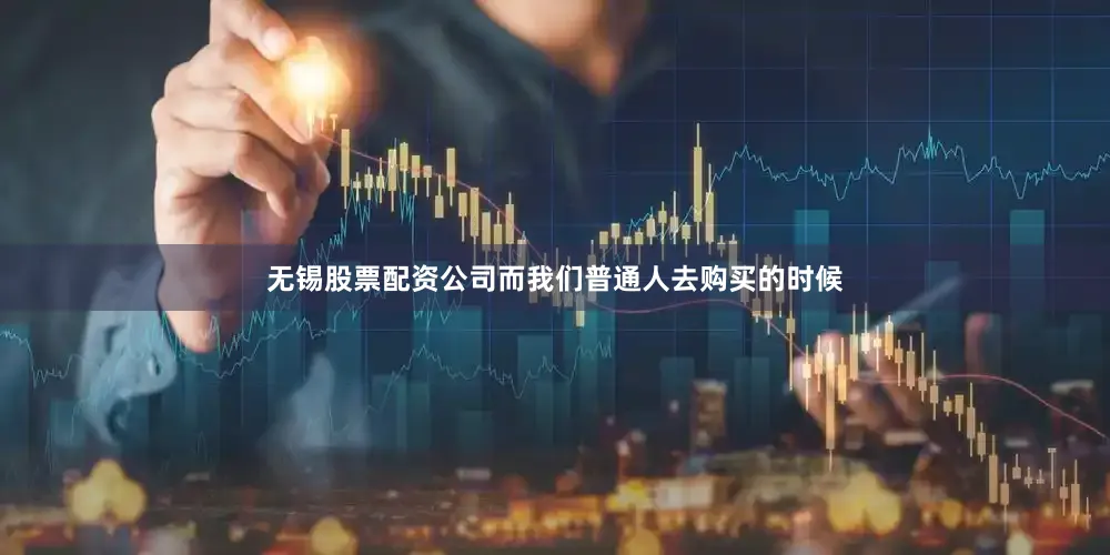 无锡股票配资公司而我们普通人去购买的时候