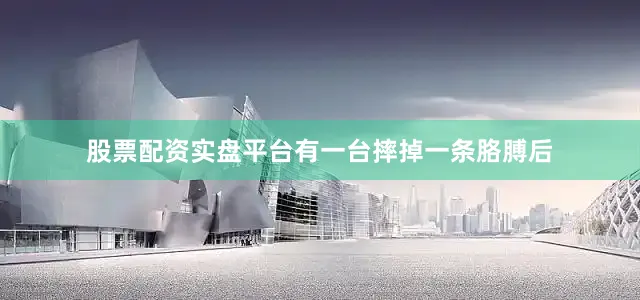 股票配资实盘平台有一台摔掉一条胳膊后