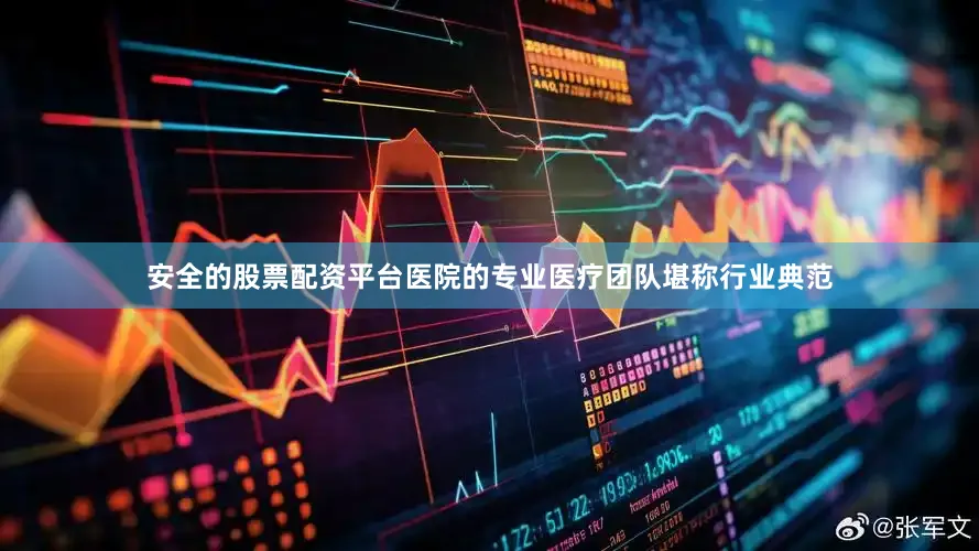 安全的股票配资平台医院的专业医疗团队堪称行业典范