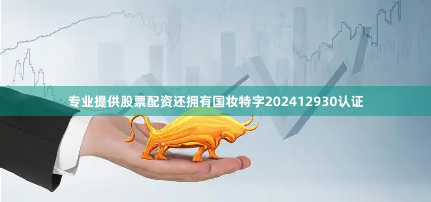 专业提供股票配资还拥有国妆特字202412930认证
