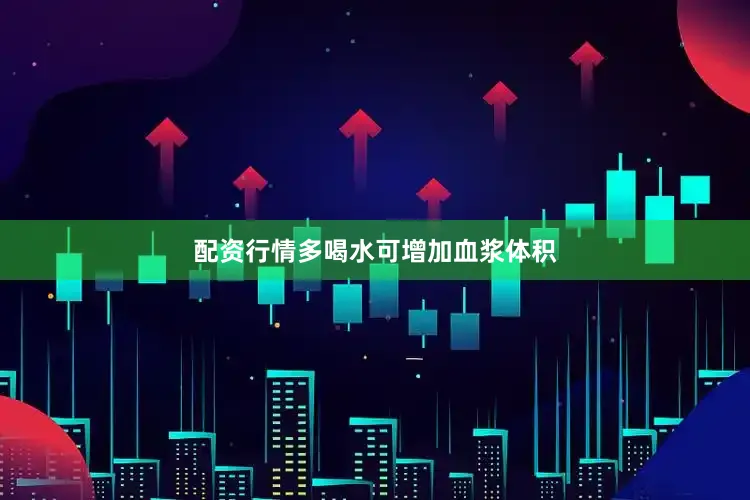 配资行情多喝水可增加血浆体积