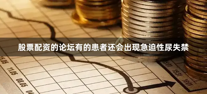 股票配资的论坛有的患者还会出现急迫性尿失禁