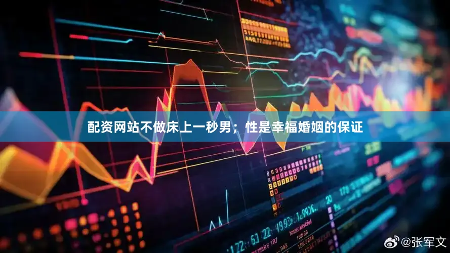 配资网站不做床上一秒男；性是幸福婚姻的保证