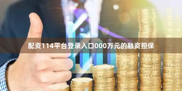 配资114平台登录入口000万元的融资担保