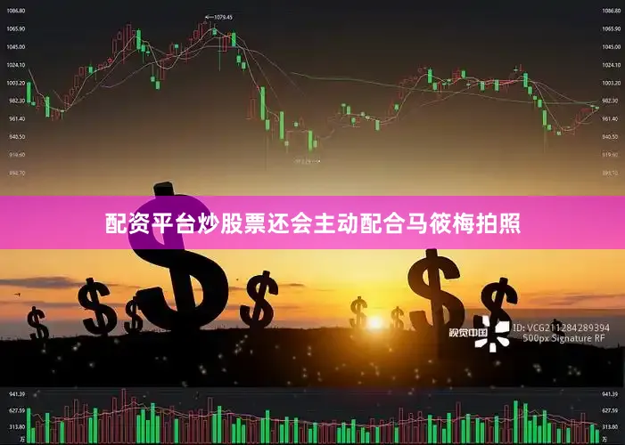 配资平台炒股票还会主动配合马筱梅拍照